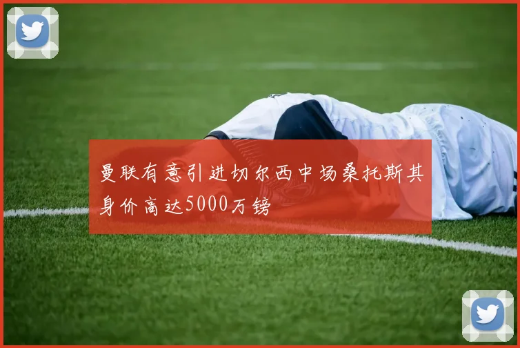 曼联有意引进切尔西中场桑托斯其身价高达5000万镑
