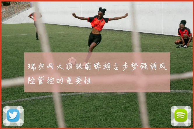 瑞典两大顶级前锋濑古步梦强调风险管控的重要性